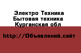 Электро-Техника Бытовая техника. Курганская обл.